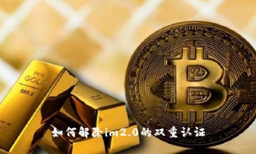 如何解除im2.0的双重认证