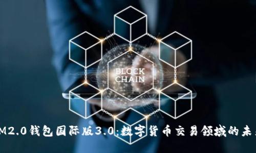 IM2.0钱包国际版3.0：数字货币交易领域的未来