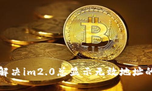 如何解决im2.0总显示无效地址的问题