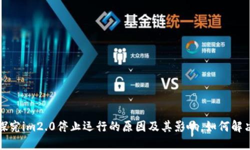 探究im2.0停止运行的原因及其影响，如何解决