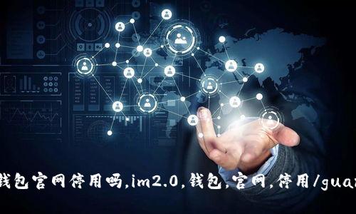 im2.0钱包官网停用吗，im2.0，钱包，官网，停用/guanjianci