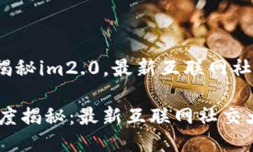 么？深度揭秘im2.0，最新互联网社交大趋势

IM2.0深度揭秘：最新互联网社交大趋势