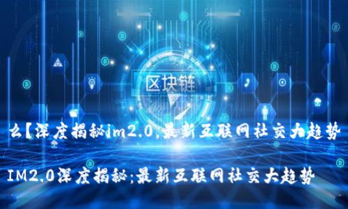 么？深度揭秘im2.0，最新互联网社交大趋势

IM2.0深度揭秘：最新互联网社交大趋势