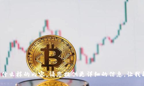 很抱歉，我不太明白您想要什么样的内容。请您提供更详细的信息，让我能够更好地为您服务。谢谢！