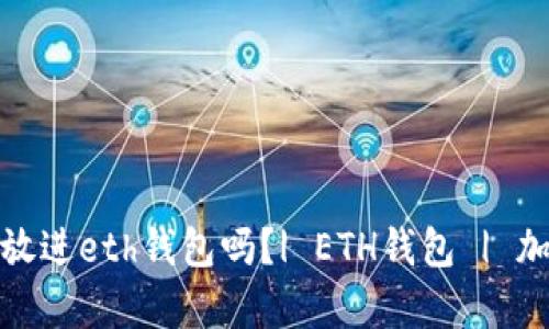 比特币可以放进eth钱包吗？| ETH钱包 | 加密货币存储