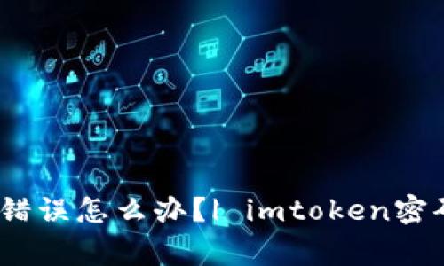 imtoken2.0钱包密码错误怎么办？| imtoken密码找回方法及注意事项