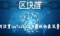 如何设置imToken2.0转账的最低费用？