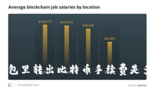 从钱包里转出比特币手续费是多少？