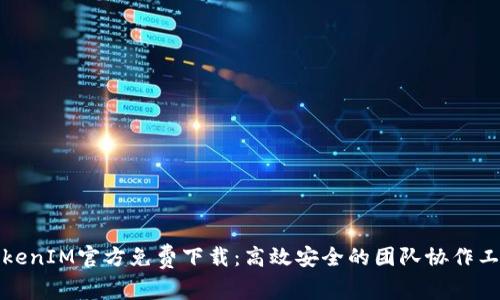 TokenIM官方免费下载：高效安全的团队协作工具