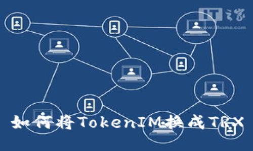 如何将TokenIM换成TRX