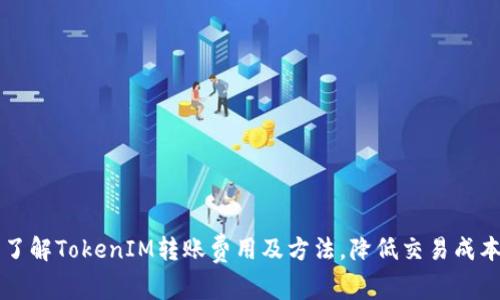 了解TokenIM转账费用及方法，降低交易成本