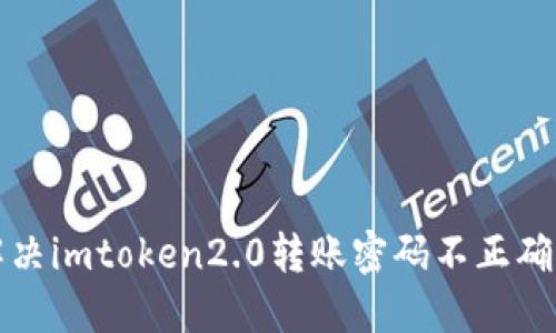 如何解决imtoken2.0转账密码不正确的问题