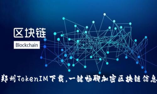 郑州TokenIM下载，一键畅聊加密区块链信息