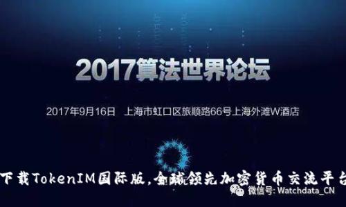 下载TokenIM国际版，全球领先加密货币交流平台