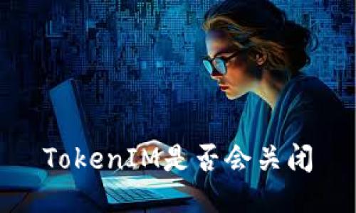 TokenIM是否会关闭