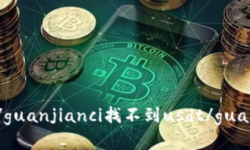 imtoken2.0钱包/guanjianci找不到usdt/guanjianci-如何解决