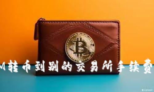 TokenIM转币到别的交易所手续费是多少？