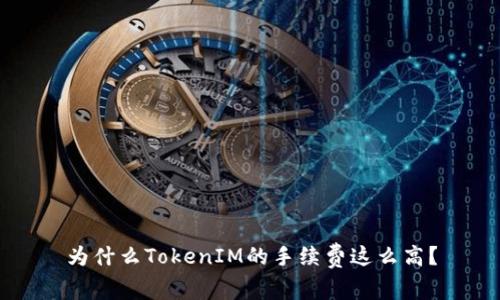 为什么TokenIM的手续费这么高？