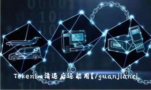 Tokenim清退后还能用？/guanjianci