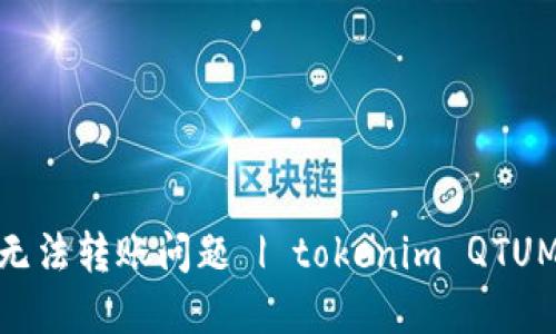 解决QTUM tokenim无法转账问题 | tokenim QTUM转账故障及解决方法