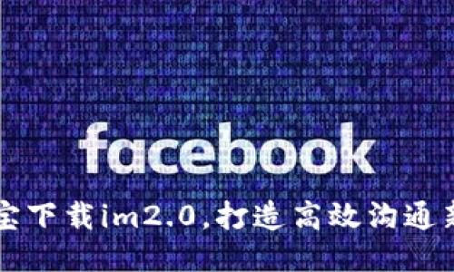 应用宝下载im2.0，打造高效沟通新模式