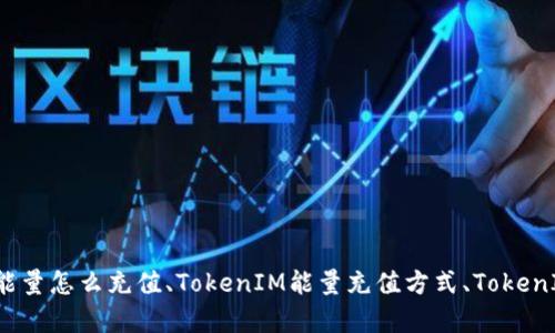 TokenIM能量购买、TokenIM能量怎么充值、TokenIM能量充值方式、TokenIM能量购买方法/guanjianci