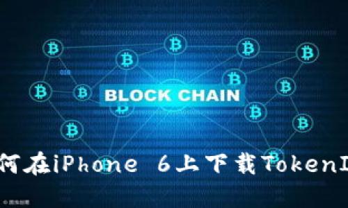 如何在iPhone 6上下载TokenIM？