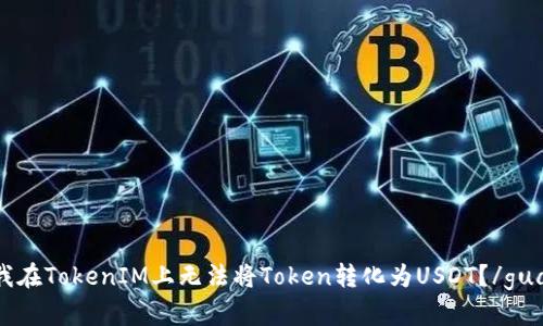 为什么我在TokenIM上无法将Token转化为USDT？/guanjianci