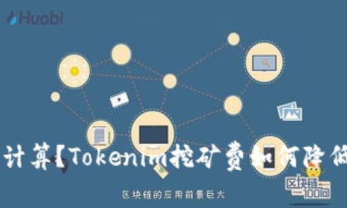 Tokenim怎么要挖矿费？Tokenim挖矿费如何计算？Tokenim挖矿费如何降低？Tokenim挖矿费变动原因分析/guanjianci