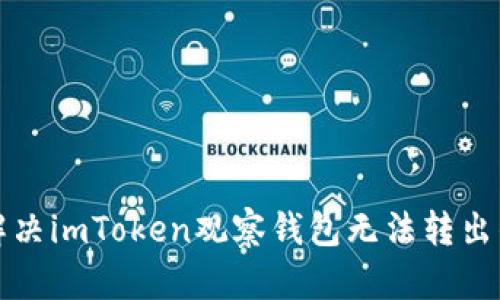 如何解决imToken观察钱包无法转出的问题