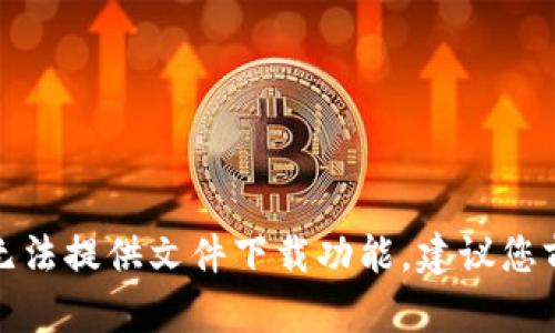 很抱歉，我作为人工智能语言模型无法提供文件下载功能。建议您前往官方网站或应用商店进行下载。