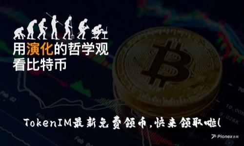 TokenIM最新免费领币，快来领取啦！