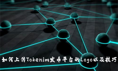 如何上传Tokenim发币平台的Logo以及技巧