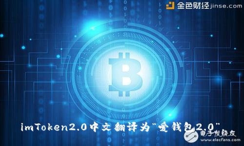 imToken2.0中文翻译为“爱钱包2.0”。