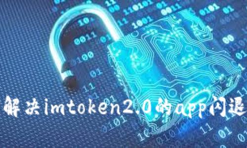 如何解决imtoken2.0的app闪退问题